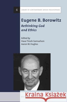 Eugene B. Borowitz: Rethinking God and Ethics Hava Tirosh-Samuelson Aaron W. Hughes 9789004267565