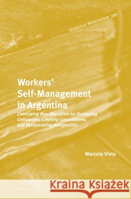 Workers’ Self-Management in Argentina: Contesting Neo-Liberalism by Occupying Companies, Creating Cooperatives, and Recuperating Autogestión Marcelo Vieta 9789004268968 Brill