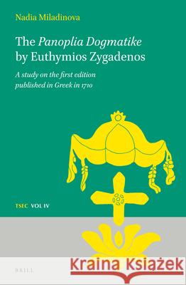 The Panoplia Dogmatike by Euthymios Zygadenos: A Study on the First Edition Published in Greek in 1710 Nadia Miladinova 9789004268975 Brill Academic Publishers