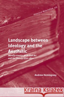 Landscape between Ideology and the Aesthetic: Marxist Essays on British Art and Art Theory, 1750–1850 Andrew Hemingway 9789004269002