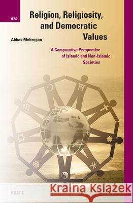 Religion, Religiosity, and Democratic Values: A Comparative Perspective of Islamic and Non-Islamic Societies Abbas Mehregan 9789004269095 Brill Academic Publishers