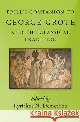 Brill's Companion to George Grote and the Classical Tradition Kyriakos N. Demetriou 9789004269101 Brill Academic Publishers