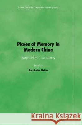 Places of Memory in Modern China: History, Politics, and Identity Marc Andre Matten 9789004269248 Brill Academic Publishers