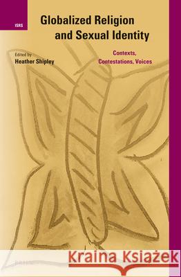 Globalized Religion and Sexual Identity: Contexts, Contestations, Voices Heather Shipley 9789004269569