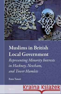 Muslims in British Local Government: Representing Minority Interests in Hackney, Newham, and Tower Hamlets Eren Tatari 9789004269699