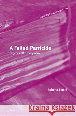 A Failed Parricide: Hegel and the Young Marx Roberto Finelli, Peter Thomas 9789004269781 Brill