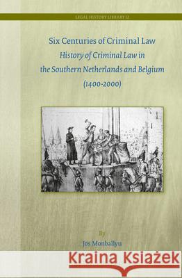 Six Centuries of Criminal Law: History of Criminal Law in the Southern Netherlands and Belgium (1400-2000) Jos Monballyu 9789004269941 Brill - Nijhoff