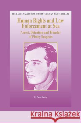 Human Rights and Law Enforcement at Sea: Arrest, Detention and Transfer of Piracy Suspects Anna Petrig 9789004269965 Martinus Nijhoff Publishers / Brill Academic