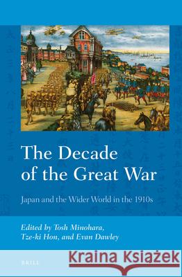 The Decade of the Great War: Japan and the Wider World in the 1910s Tosh Minohara, Tze-ki Hon, Evan Dawley 9789004270015