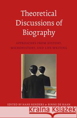 Theoretical Discussions of Biography: Approaches from History, Microhistory, and Life Writing Hans Renders, Binne De Haan 9789004270145