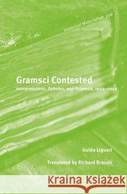 Gramsci Contested: Interpretations, Debates, and Polemics, 1922--2012 Guido Liguori 9789004270169 Brill