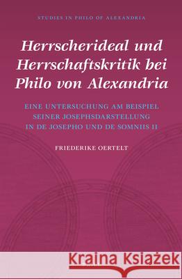 Herrscherideal Und Herrschaftskritik Bei Philo Von Alexandria: Eine Untersuchung Am Beispiel Seiner Josephsdarstellung in de Josepho Und de Somniis II Friederike Oertelt 9789004270398