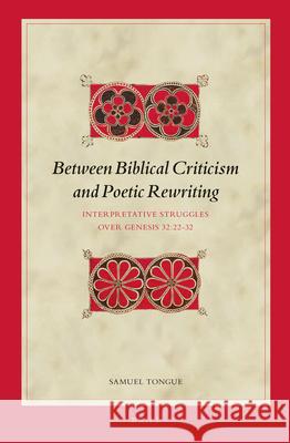 Between Biblical Criticism and Poetic Rewriting: Interpretative Struggles Over Genesis 32:22-32 Samuel Tongue 9789004270404