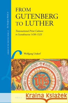 From Gutenberg to Luther: Transnational Print Cultures in Scandinavia 1450-1525 Wolfgang Undorf 9789004270572 Brill Academic Publishers