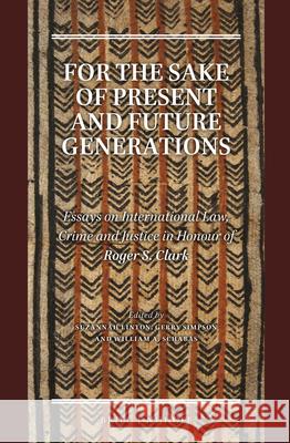 For the Sake of Present and Future Generations: Essays on International Law, Crime and Justice in Honour of Roger S. Clark Suzannah Linton Gerry Simpson William A., Professor Schabas 9789004270718