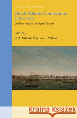 Dutch Atlantic Connections, 1680-1800: Linking Empires, Bridging Borders Gert Oostindie Jessica V. Roitman 9789004271326 Brill Academic Publishers