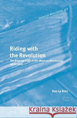 Riding with the Revolution: The American Left in the Mexican Revolution, 1900-1925 Dan L 9789004271340 Brill