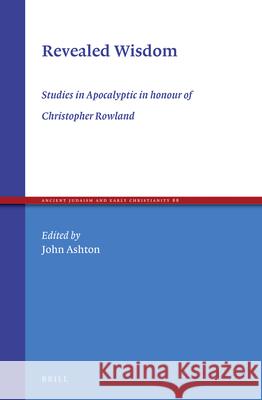 Revealed Wisdom: Studies in Apocalyptic in Honour of Christopher Rowland John Ashton 9789004272033