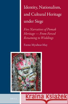 Identity, Nationalism, and Cultural Heritage under Siege: Five Narratives of Pomak Heritage — From Forced Renaming to Weddings Fatme Myuhtar-May 9789004272071 Brill