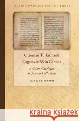 Ottoman Turkish and Çaĝatay MSS in Canada: A Union Catalogue of the Four Collections Eleazar Birnbaum 9789004272392 Brill
