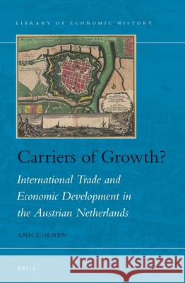 Carriers of growth?: International Trade and Economic Development in the Austrian Netherlands Ann Coenen 9789004272590