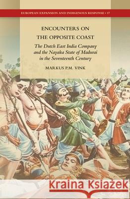 Encounters on the Opposite Coast: The Dutch East India Company and the Nayaka State of Madurai in the Seventeenth Century Markus Vink 9789004272637 Brill