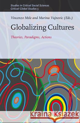 Globalizing Cultures: Theories, Paradigms, Actions Vincenzo Mele, Marina Vujnovic 9789004272828 Brill