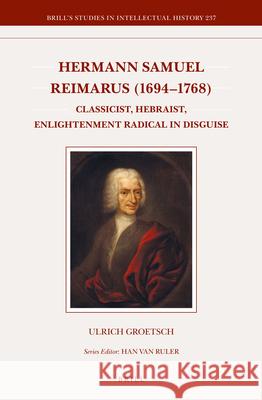 Hermann Samuel Reimarus (1694-1768): Classicist, Hebraist, Enlightenment Radical in Disguise Ulrich Groetsch 9789004272996 Brill