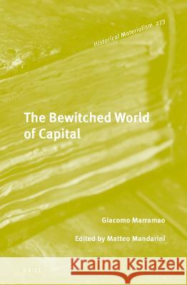 The Bewitched World of Capital: Economic Crisis and the Metamorphosis of the Political Giacomo Marramao Matteo Mandarini Matteo Mandarini 9789004273047