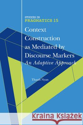 Context Construction as Mediated by Discourse Markers: An Adaptive Approach Thanh Nyan 9789004273825
