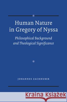 Human Nature in Gregory of Nyssa: Philosophical Background and Theological Significance Johannes Zachhuber 9789004274181