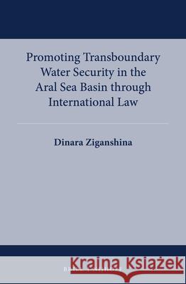 Promoting Transboundary Water Security in the Aral Sea Basin Through International Law Dinara Ziganshina 9789004274235 Brill - Nijhoff