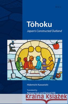 Tōhoku: Japan's Constructed Outland Hidemichi Kawanishi, Nanyan Guo, Raquel Hill 9789004274334 Brill