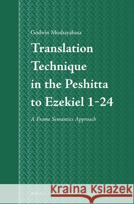 Translation Technique in the Peshitta to Ezekiel 1-24: A Frame Semantics Approach Godwin Mushayabasa 9789004274426 Brill