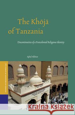 The Khōjā Of Tanzania: Discontinuities of a Postcolonial Religious Identity Akhtar, Iqbal 9789004274747 Brill Academic Publishers
