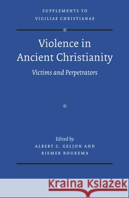 Violence in Ancient Christianity: Victims and Perpetrators Albert Geljon Riemer Roukema 9789004274785 Brill Academic Publishers