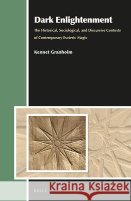 Dark Enlightenment: The Historical, Sociological, and Discursive Contexts of Contemporary Esoteric Magic Kennet Granholm 9789004274860