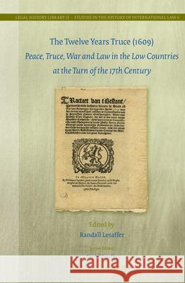 The Twelve Years Truce (1609): Peace, Truce, War and Law in the Low Countries at the Turn of the 17th Century Randall C. H. Lesaffer 9789004274914 Martinus Nijhoff Publishers / Brill Academic