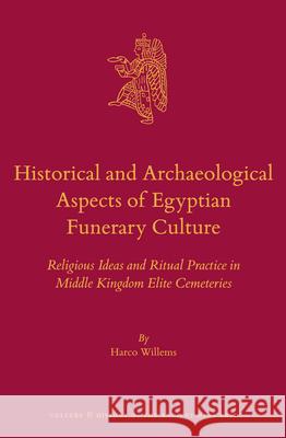 Historical and Archaeological Aspects of Egyptian Funerary Culture: Religious Ideas and Ritual Practice in Middle Kingdom Elite Cemeteries Harco Willems 9789004274983 Brill Academic Publishers