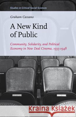 A New Kind of Public: Community, Solidarity, and Political Economy in New Deal Cinema, 1935-1948 Graham Cassano 9789004275195