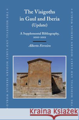 The Visigoths in Gaul and Iberia (Update): A Supplemental Bibliography, 2010-2012 Alberto Ferreiro 9789004275683 Brill