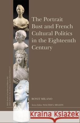The Portrait Bust and French Cultural Politics in the Eighteenth Century Alison Lo A. Lo Ronit Milano 9789004276246