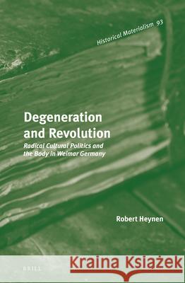 Degeneration and Revolution: Radical Cultural Politics and the Body in Weimar Germany Robert Heynen Peter W. Flint Miller Patrick D 9789004276260 Brill Academic Publishers