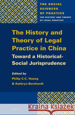 The History and Theory of Legal Practice in China: Toward a Historical-Social Jurisprudence Philip C.C. Huang, Kathryn Bernhardt 9789004276437