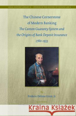 The Chinese Cornerstone of Modern Banking: The Canton Guaranty System and the Origins of Bank Deposit Insurance 1780-1933 Frederic Delano Gran 9789004276550 Martinus Nijhoff Publishers / Brill Academic