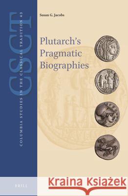 Plutarch's Pragmatic Biographies: Lessons for Statesmen and Generals in the Parallel Lives Susan Jacobs 9789004276604