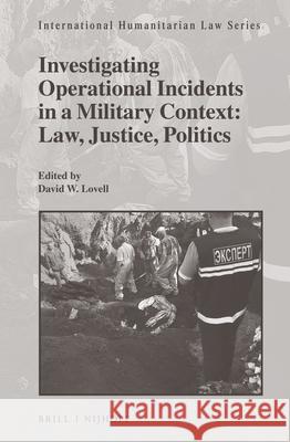 Investigating Operational Incidents in a Military Context: Law, Justice, Politics Lovell 9789004277090