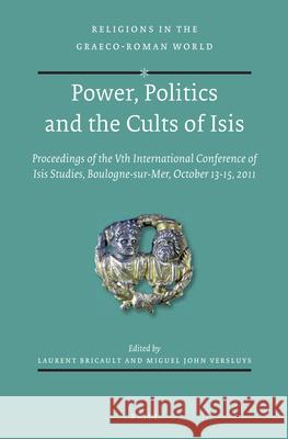 Power, Politics and the Cults of Isis: Proceedings of the Vth International Conference of Isis Studies, Boulogne-Sur-Mer, October 13-15, 2011 (Organis Laurent Bricault 9789004277182 Brill Academic Publishers