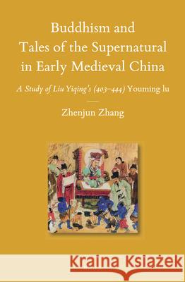Buddhism and Tales of the Supernatural in Early Medieval China: A Study of Liu Yiqing's (403–444) Youming lu Zhenjun Zhang 9789004277274