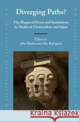 Diverging Paths?: The Shapes of Power and Institutions in Medieval Christendom and Islam John Hudson, Ana Rodríguez 9789004277366 Brill